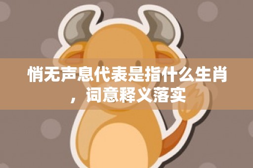 悄无声息代表是指什么生肖，词意释义落实