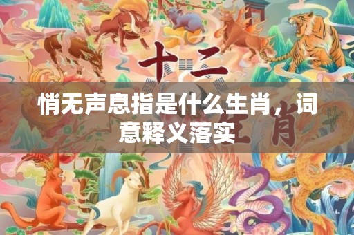 悄无声息指是什么生肖，词意释义落实