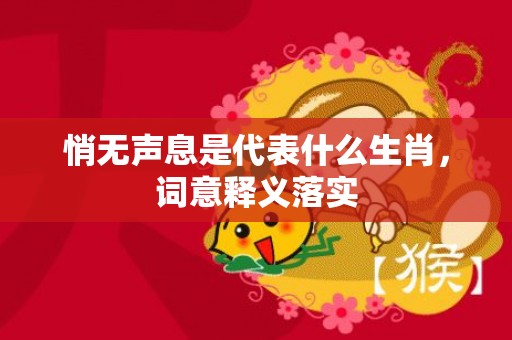 悄无声息是代表什么生肖，词意释义落实