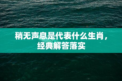 稍无声息是代表什么生肖，经典解答落实