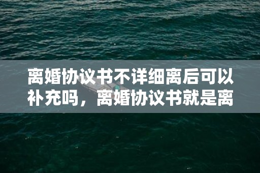 离婚协议书不详细离后可以补充吗，离婚协议书就是离婚证吗