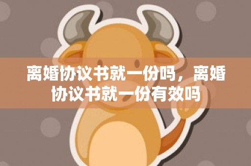 离婚协议书就一份吗，离婚协议书就一份有效吗