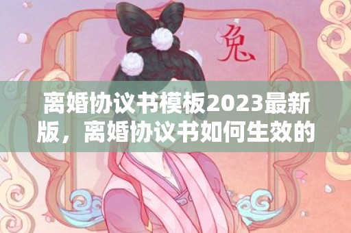 离婚协议书模板2023最新版，离婚协议书如何生效的