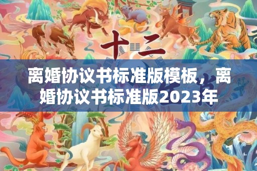 离婚协议书标准版模板，离婚协议书标准版2023年