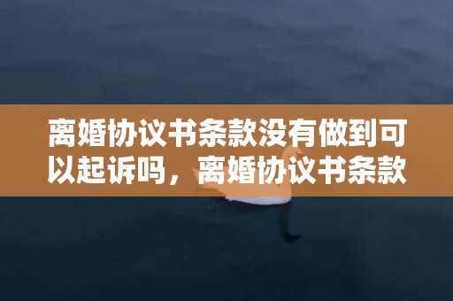 离婚协议书条款没有做到可以起诉吗，离婚协议书条款规定法律