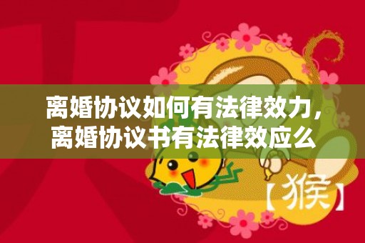 离婚协议如何有法律效力，离婚协议书有法律效应么