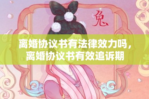离婚协议书有法律效力吗，离婚协议书有效追诉期