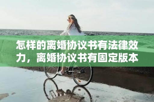 怎样的离婚协议书有法律效力，离婚协议书有固定版本吗