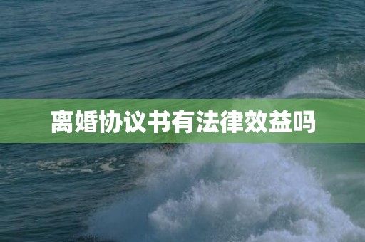 离婚协议书有法律效益吗