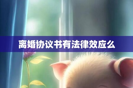离婚协议书有法律效应么