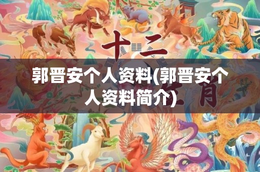 郭晋安个人资料(郭晋安个人资料简介)