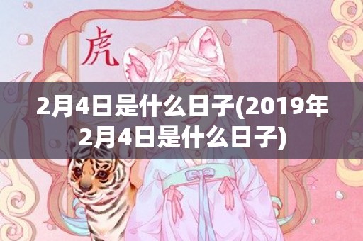 2月4日是什么日子(2019年2月4日是什么日子)