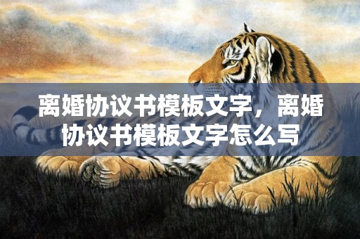 离婚协议书模板文字，离婚协议书模板文字怎么写