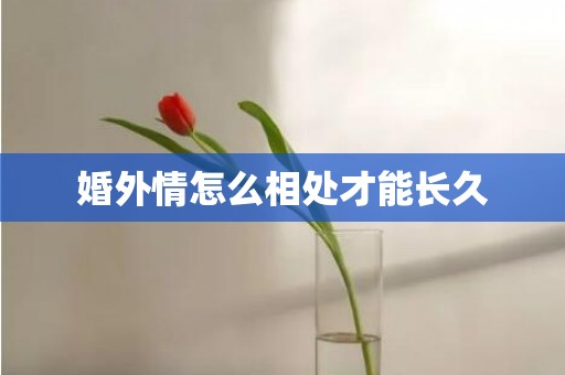 婚外情怎么相处才能长久
