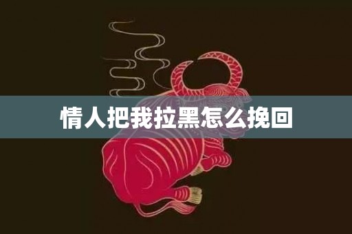 情人把我拉黑怎么挽回