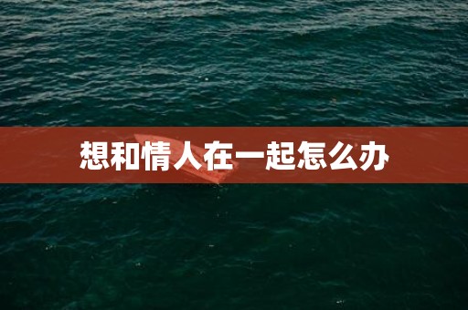 想和情人在一起怎么办