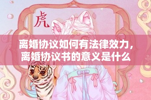 离婚协议如何有法律效力，离婚协议书的意义是什么