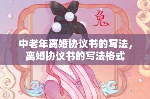 中老年离婚协议书的写法，离婚协议书的写法格式