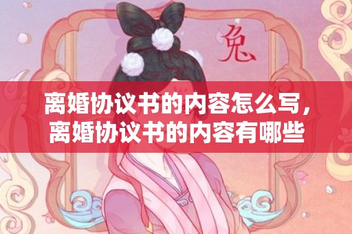 离婚协议书的内容怎么写，离婚协议书的内容有哪些