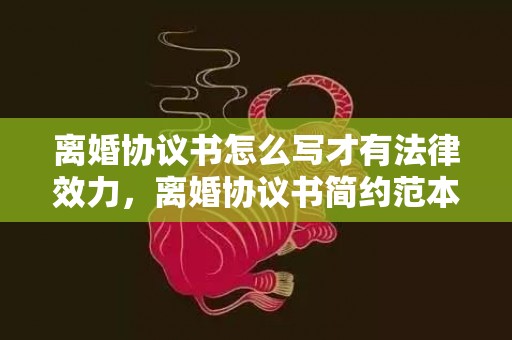 离婚协议书怎么写才有法律效力，离婚协议书简约范本模板