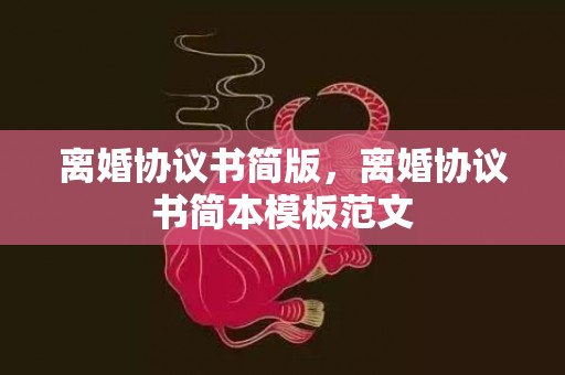 离婚协议书简版，离婚协议书简本模板范文