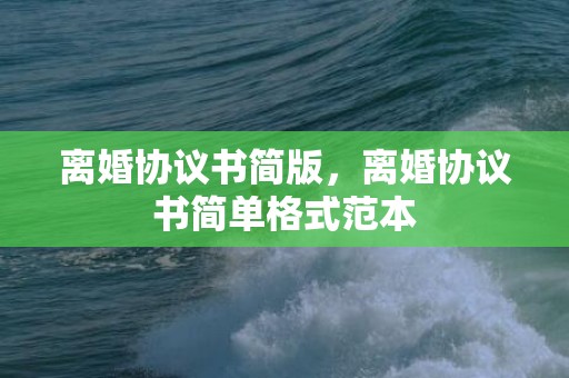 离婚协议书简版，离婚协议书简单格式范本