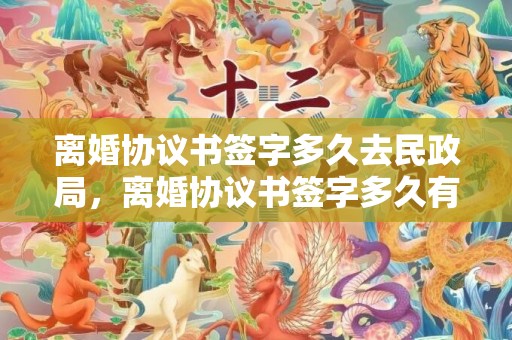 离婚协议书签字多久去民政局，离婚协议书签字多久有效