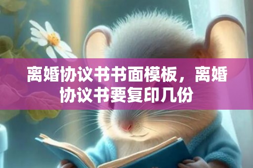 离婚协议书书面模板，离婚协议书要复印几份