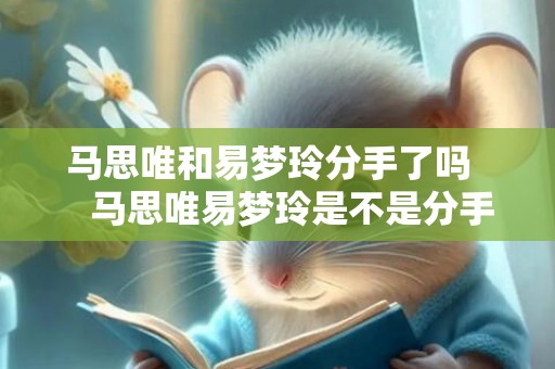 马思唯和易梦玲分手了吗     马思唯易梦玲是不是分手了