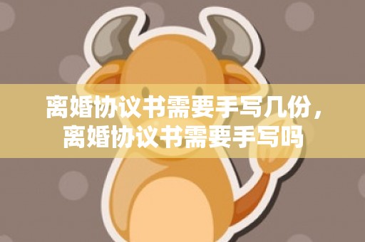 离婚协议书需要手写几份，离婚协议书需要手写吗