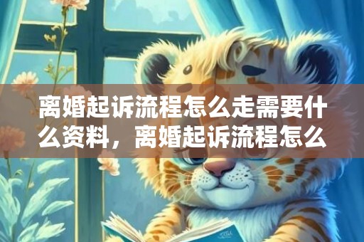 离婚起诉流程怎么走需要什么资料，离婚起诉流程怎么办理的