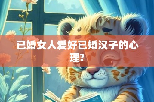 已婚女人爱好已婚汉子的心理?