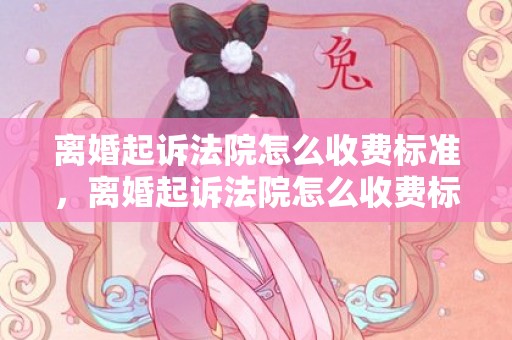 离婚起诉法院怎么收费标准，离婚起诉法院怎么收费标准
