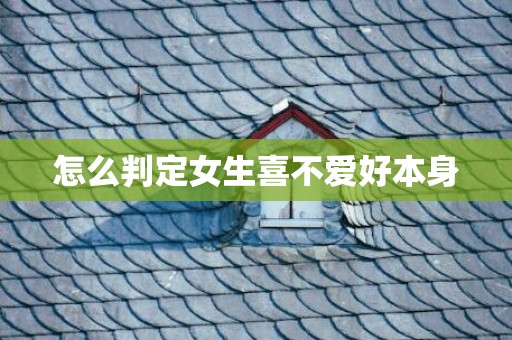 怎么判定女生喜不爱好本身