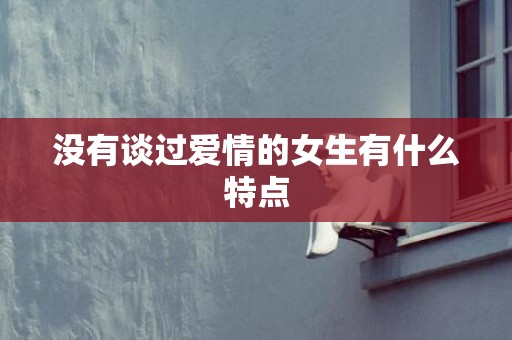 没有谈过爱情的女生有什么特点