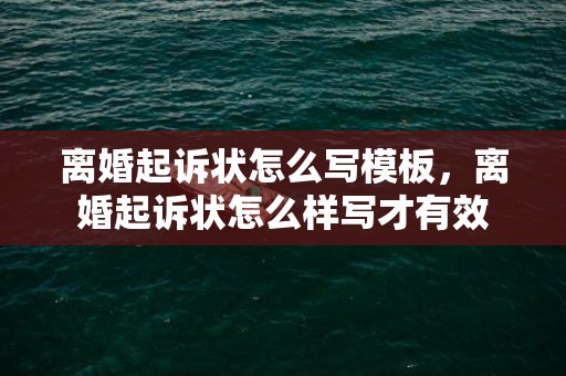 离婚起诉状怎么写模板，离婚起诉状怎么样写才有效