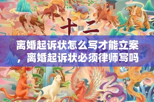 离婚起诉状怎么写才能立案，离婚起诉状必须律师写吗