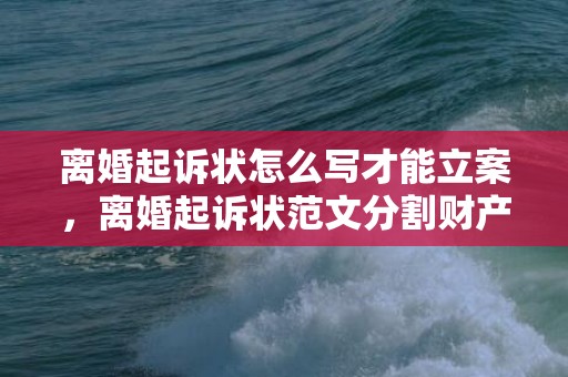 离婚起诉状怎么写才能立案，离婚起诉状范文分割财产