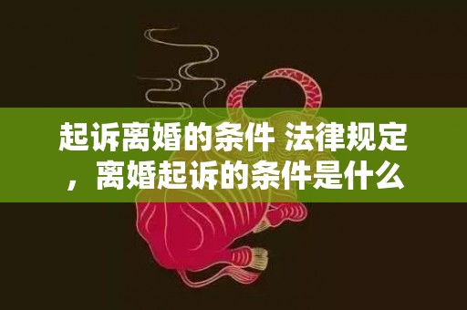 起诉离婚的条件 法律规定，离婚起诉的条件是什么