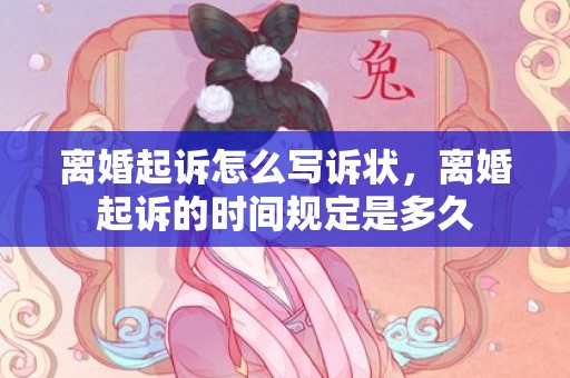 离婚起诉怎么写诉状，离婚起诉的时间规定是多久
