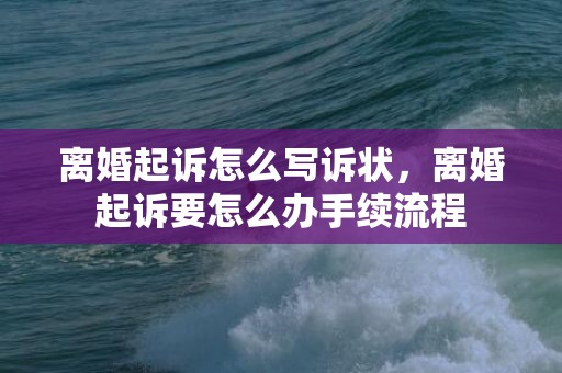 离婚起诉怎么写诉状，离婚起诉要怎么办手续流程