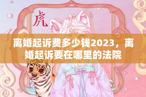 离婚起诉费多少钱2023，离婚起诉要在哪里的法院