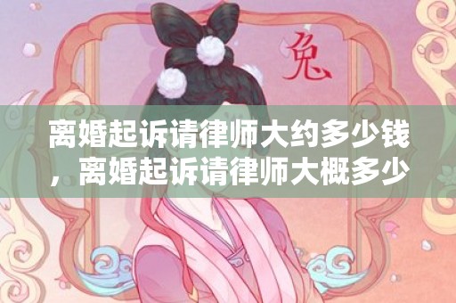 离婚起诉请律师大约多少钱，离婚起诉请律师大概多少钱