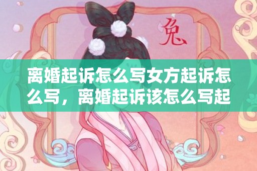 离婚起诉怎么写女方起诉怎么写，离婚起诉该怎么写起诉状