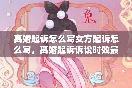 离婚起诉怎么写女方起诉怎么写，离婚起诉诉讼时效最新规定