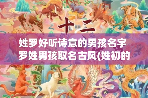 姓罗好听诗意的男孩名字 罗姓男孩取名古风(姓初的男孩好听名字诗意)