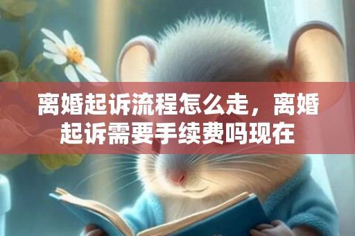 离婚起诉流程怎么走，离婚起诉需要手续费吗现在