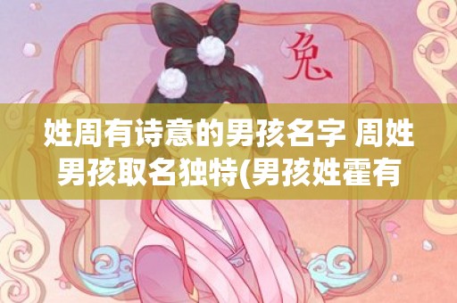 姓周有诗意的男孩名字 周姓男孩取名独特(男孩姓霍有诗意名字)