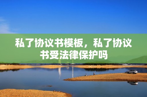 私了协议书模板，私了协议书受法律保护吗