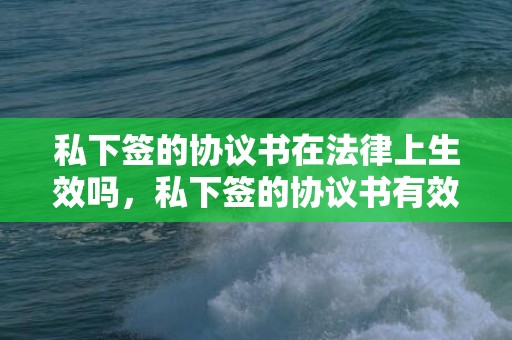 私下签的协议书在法律上生效吗，私下签的协议书有效吗